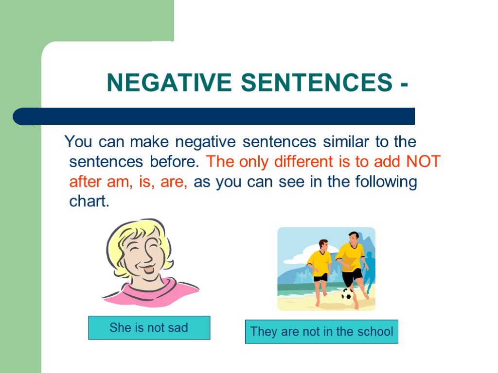 NEGATIVE SENTENCES - You can make negative sentences similar to the sentences before. The